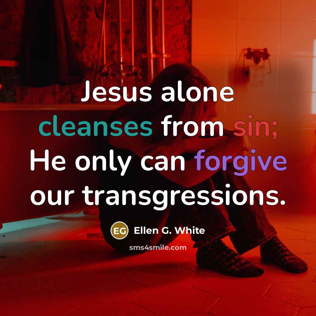 “Jesus alone cleanses from sin; He only can forgive our transgressions.” quote by Ellen G. White