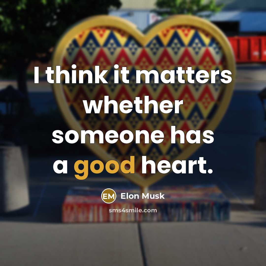 “I think it matters whether someone has a good heart.” quote by Elon Musk