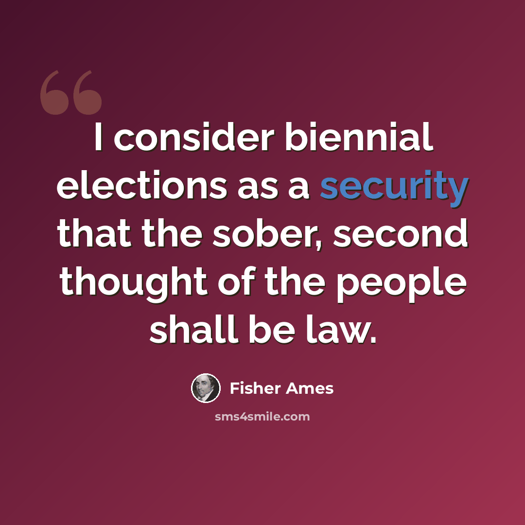 “I consider biennial elections as a security that the sober, second thought of the people shall be law.” quote by Fisher Ames