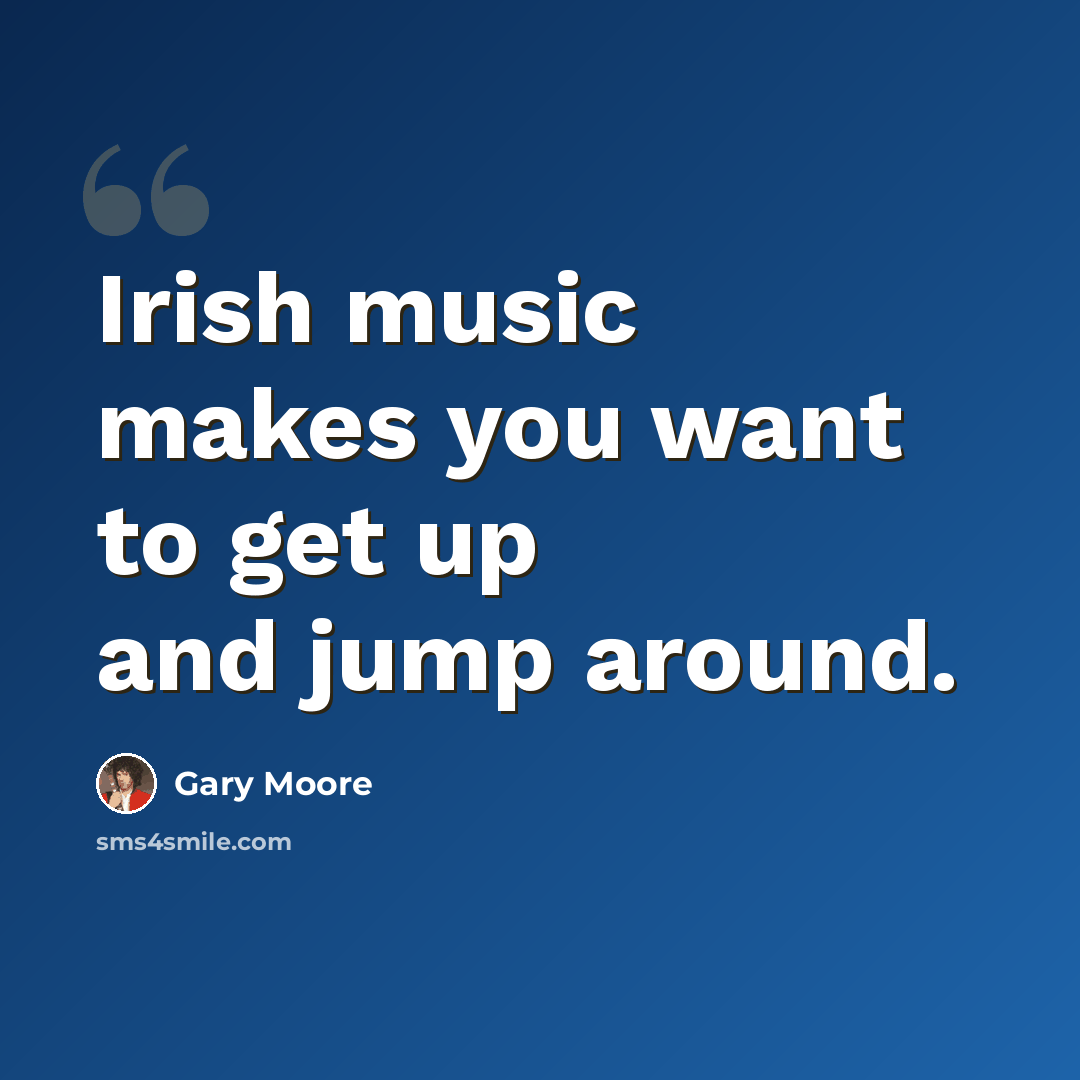 “Irish music makes you want to get up and jump around.” quote by Gary Moore