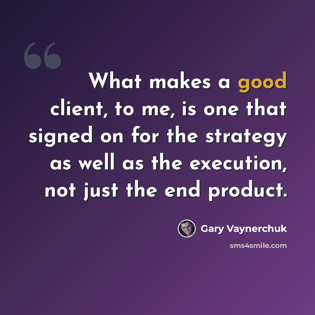 “What makes a good client, to me, is one that signed on for the strategy as well as the execution, not just the end product.” quote by Gary Vaynerchuk
