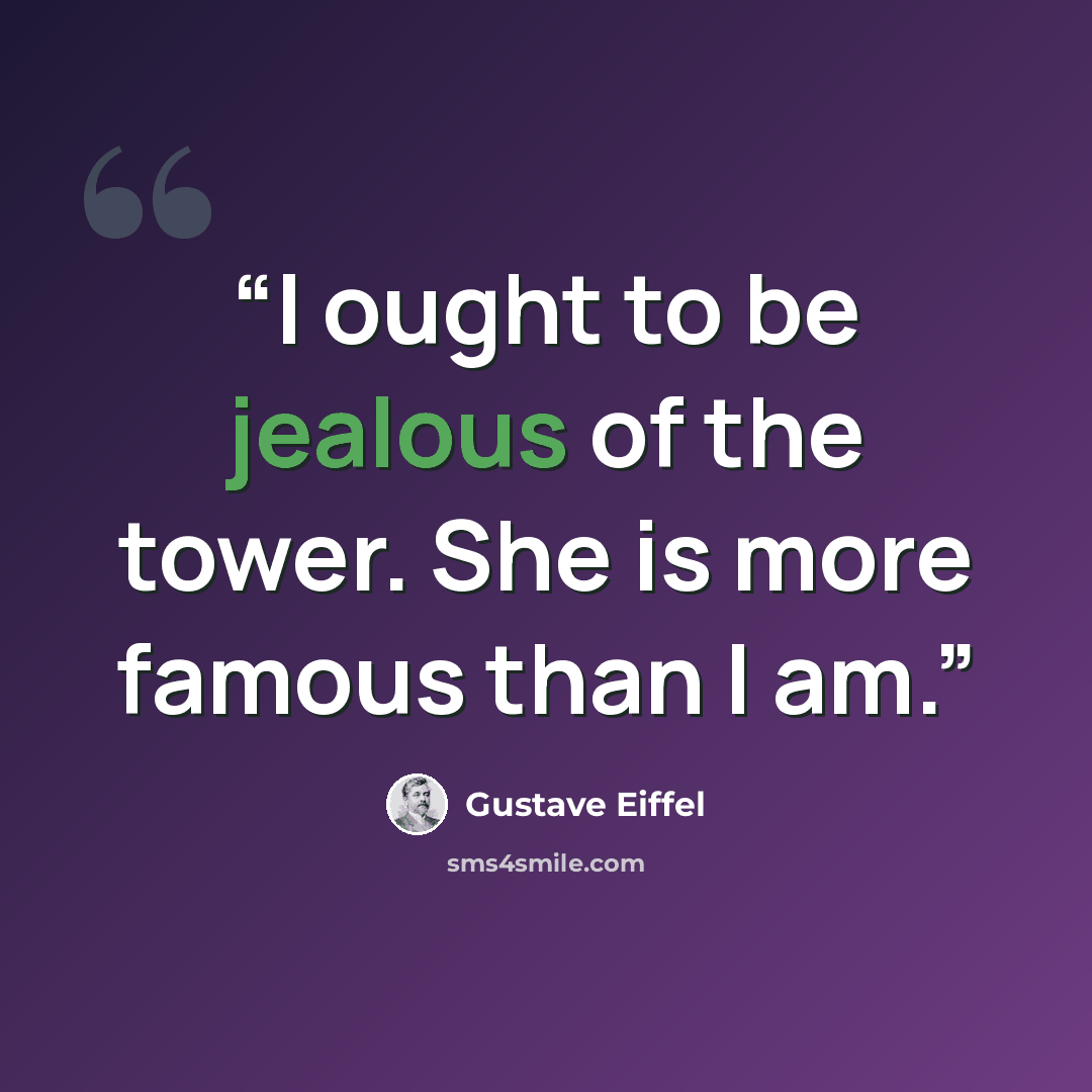 “I ought to be jealous of the tower. She is more famous than I am.” quote by Gustave Eiffel