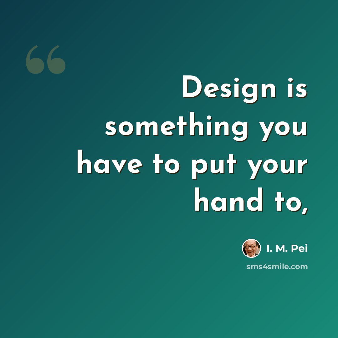 “Design is something you have to put your hand to,” quote by I. M. Pei