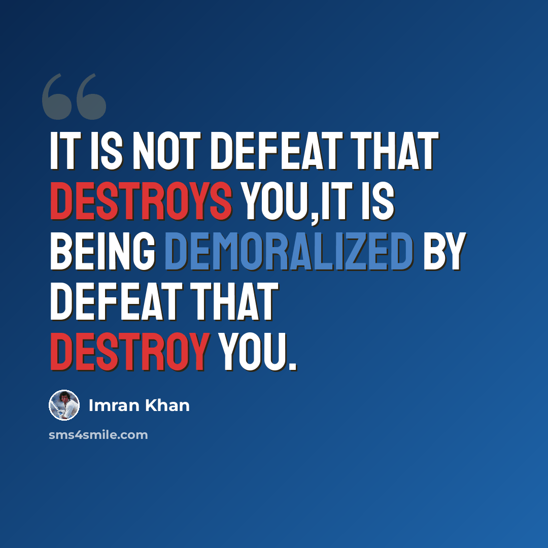 “It is not defeat that destroys you,it is being demoralized by defeat that destroy you.” quote by Imran Khan