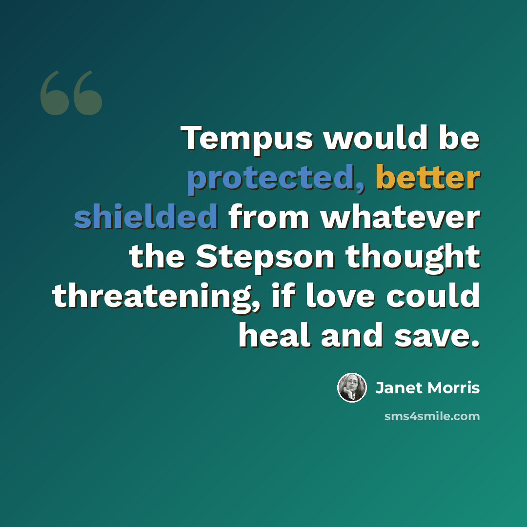 “Tempus would be protected, better shielded from whatever the Stepson thought threatening, if love could heal and save.” quote by Janet Morris