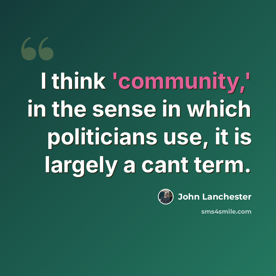 “I think 'community,' in the sense in which politicians use, it is largely a cant term.” quote by John Lanchester