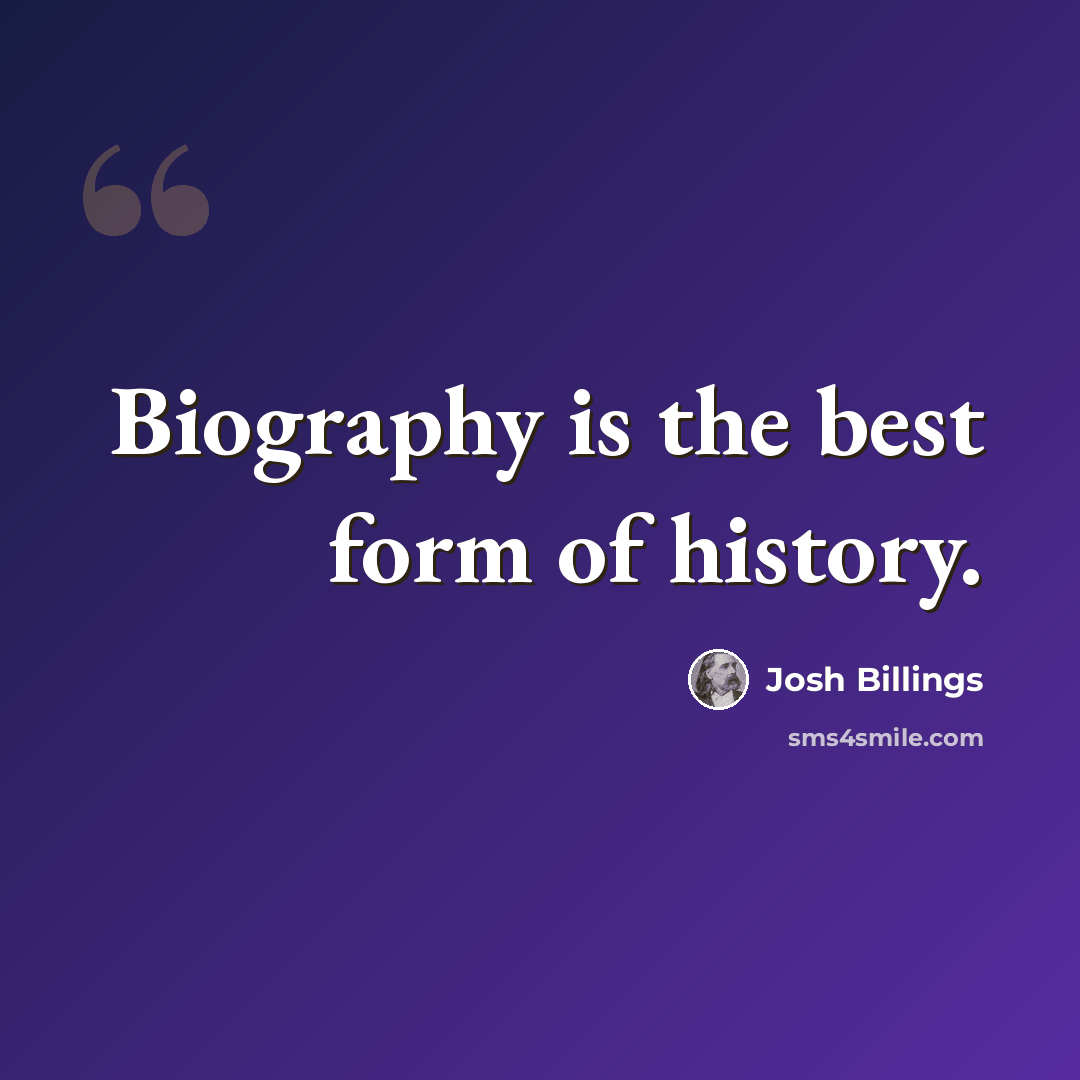“Biography is the best form of history.” quote by Josh Billings