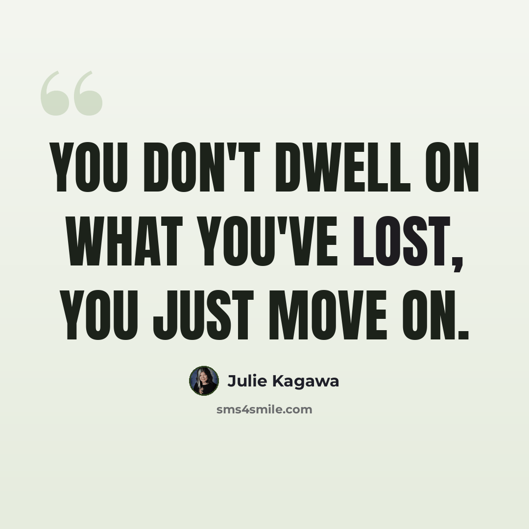 “You don't dwell on what you've lost, you just move on.” quote by Julie Kagawa