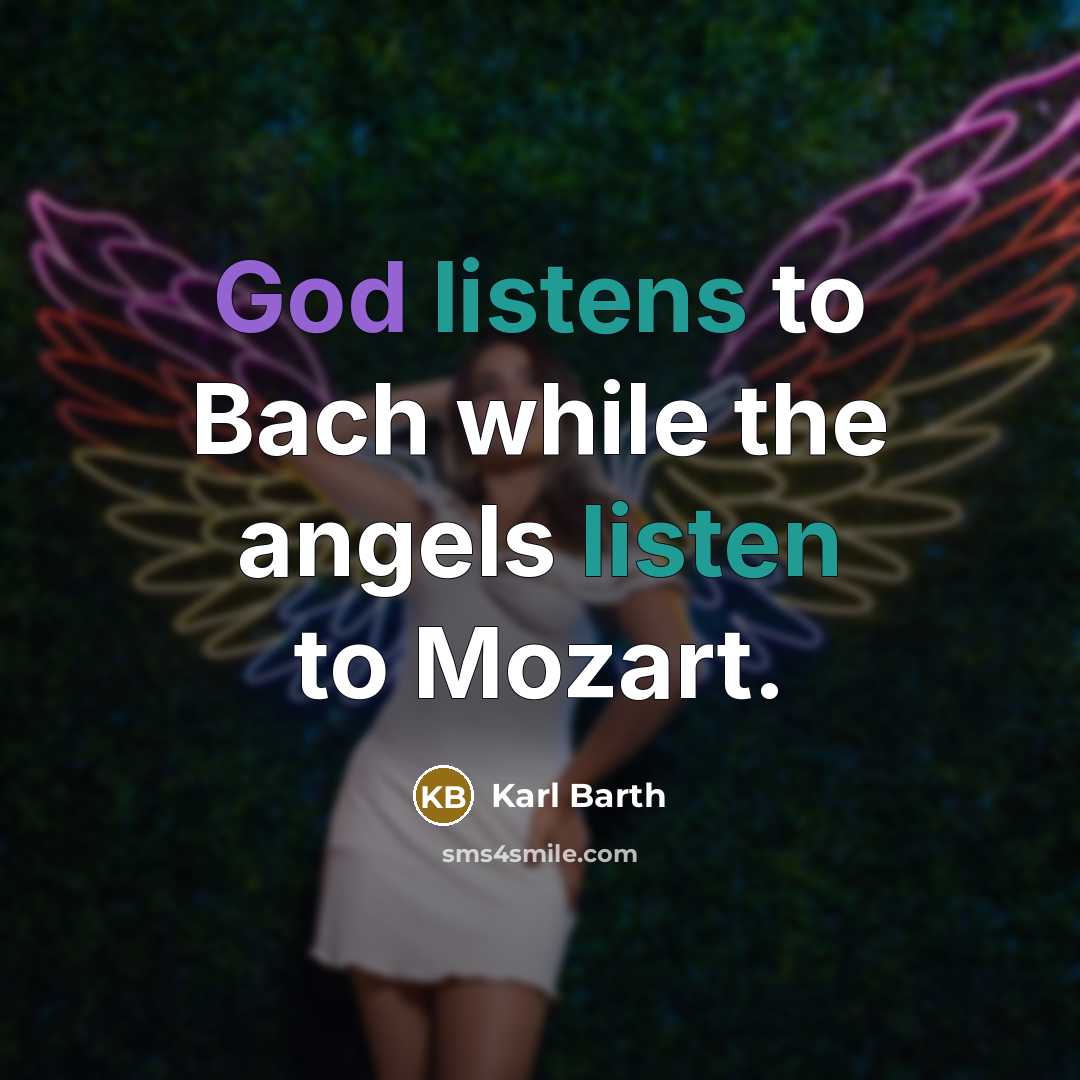 “God listens to Bach while the angels listen to Mozart.” quote by Karl Barth