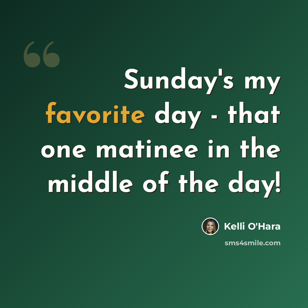 “Sunday's my favorite day - that one matinee in the middle of the day!” quote by Kelli O'Hara