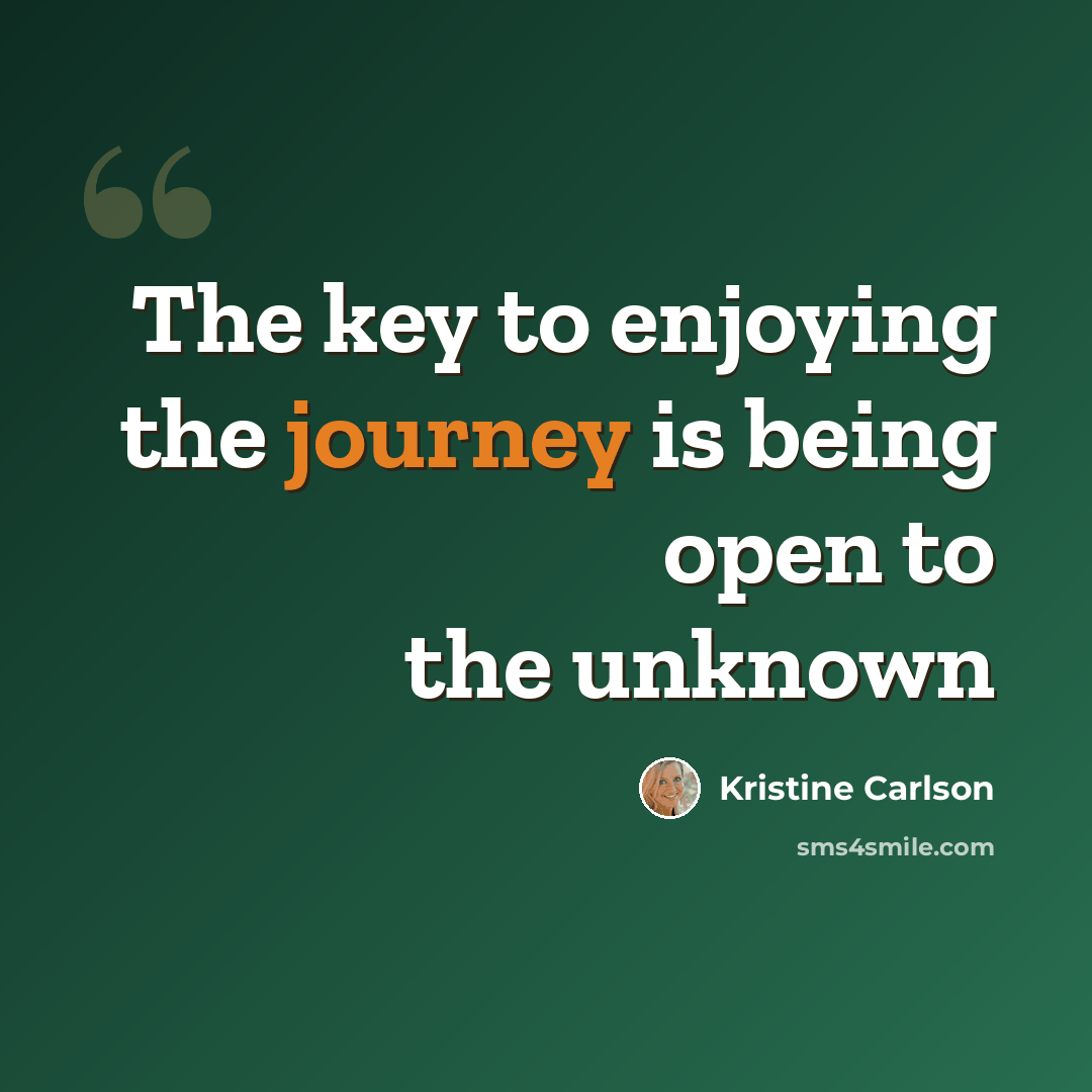 “The key to enjoying the journey is being open to the unknown” quote by Kristine Carlson
