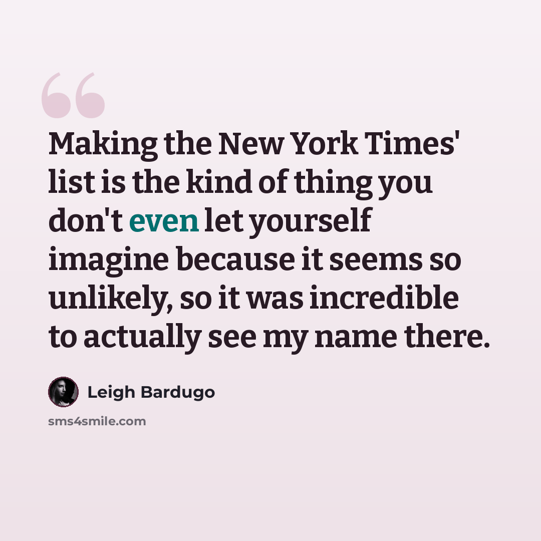 “Making the New York Times' list is the kind of thing you don't even let yourself imagine because it seems so unlikely, so it was incredible to actually see my name there.” quote by Leigh Bardugo