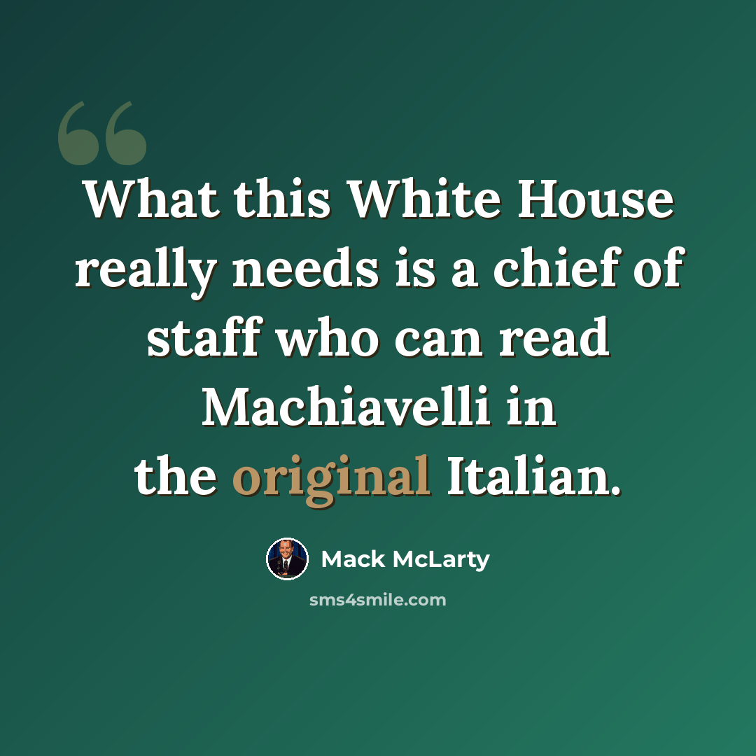 “What this White House really needs is a chief of staff who can read Machiavelli in the original Italian.” quote by Mack McLarty