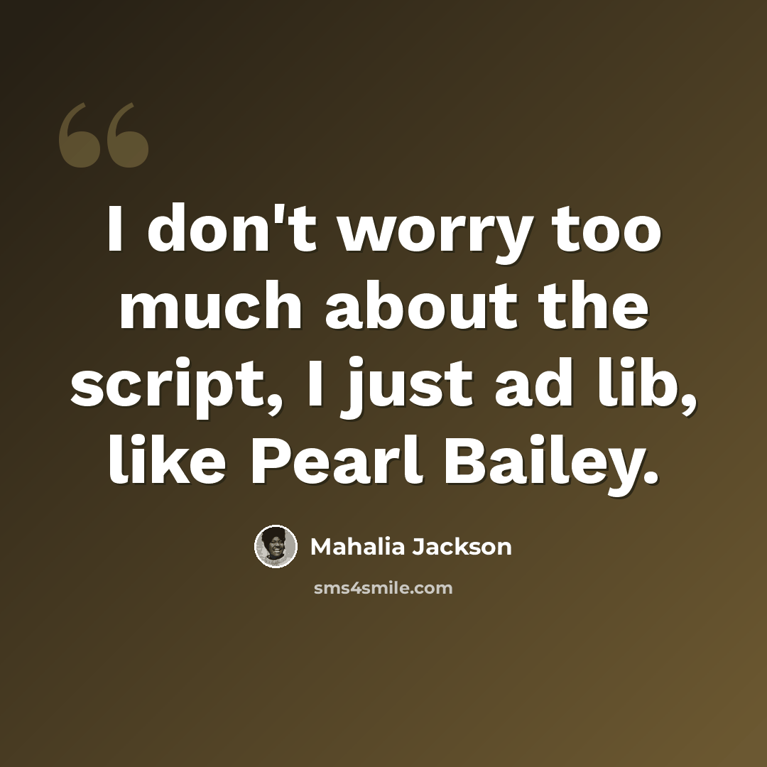 “I don't worry too much about the script, I just ad lib, like Pearl Bailey.” quote by Mahalia Jackson
