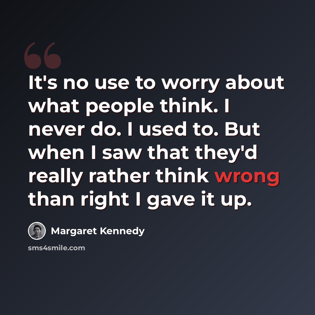 “It's no use to worry about what people think. I never do. I used to. But when I saw that they'd really rather think wrong than right I gave it up.” quote by Margaret Kennedy