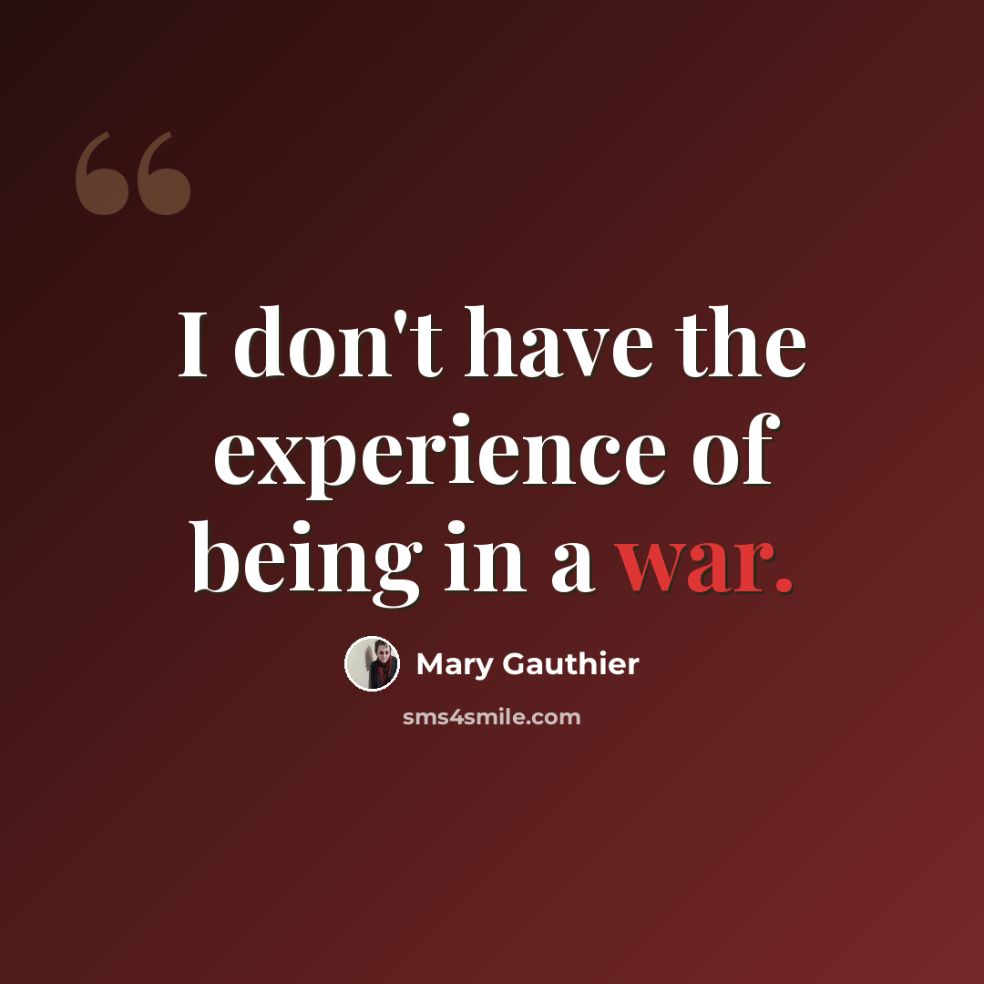 “I don't have the experience of being in a war.” quote by Mary Gauthier