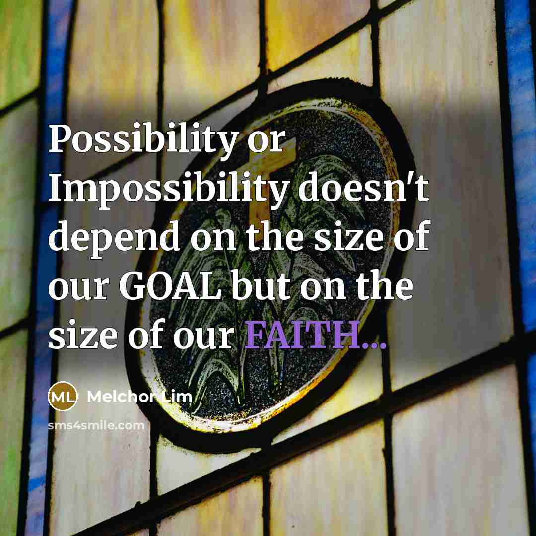 “Possibility or Impossibility doesn't depend on the size of our GOAL but on the size of our FAITH...” quote by Melchor Lim