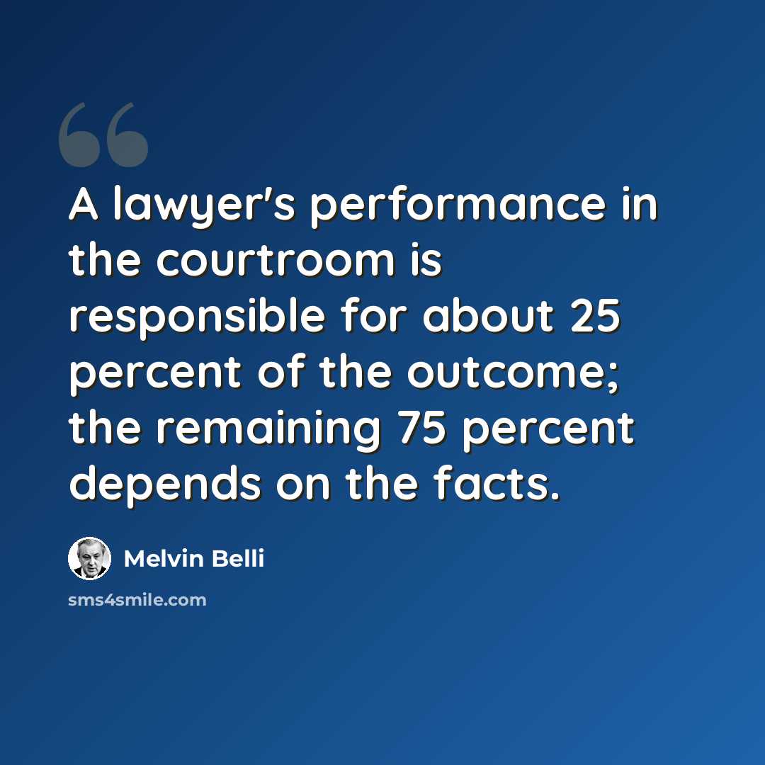 “A lawyer's performance in the courtroom is responsible for about 25 percent of the outcome; the remaining 75 percent depends on the facts.” quote by Melvin Belli