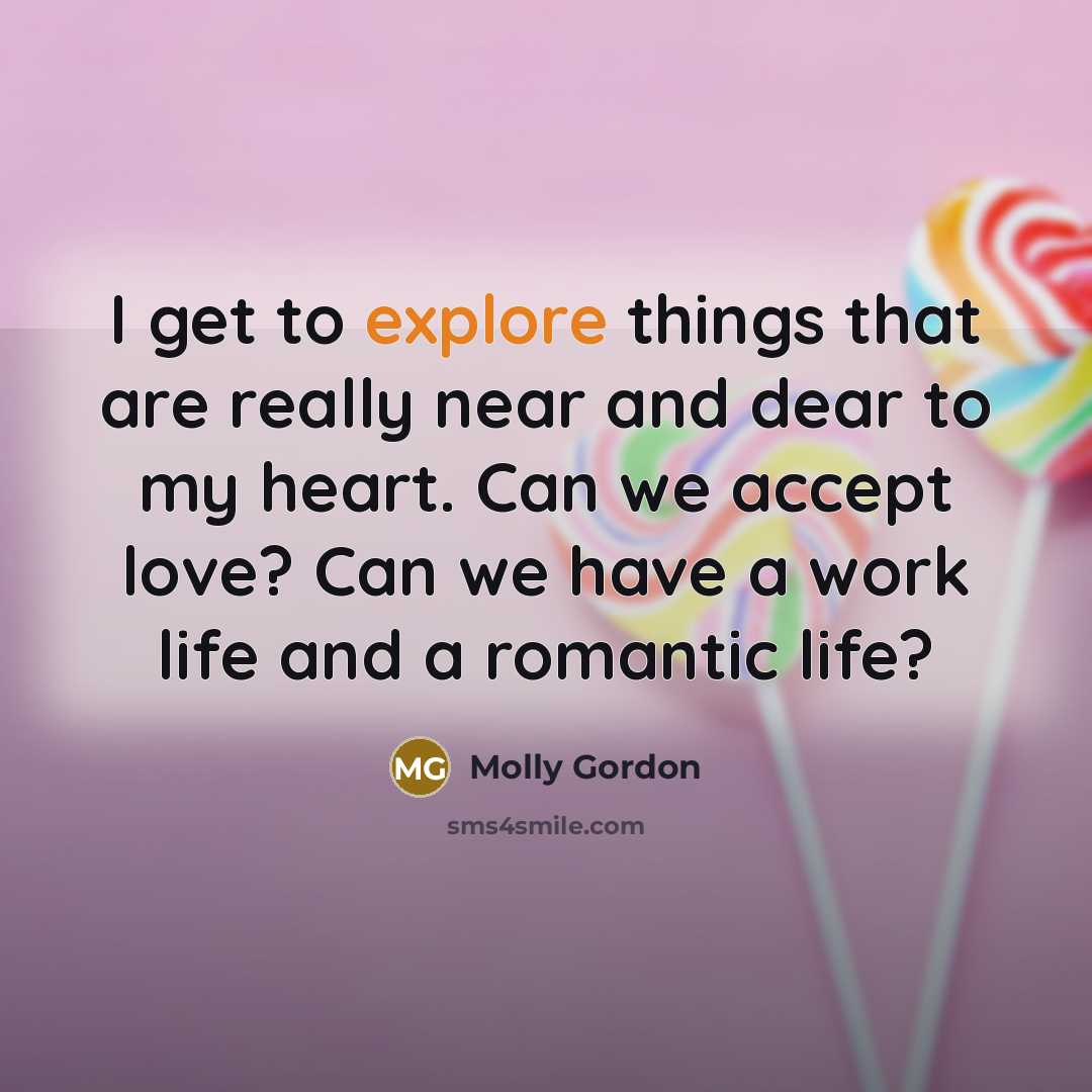 “I get to explore things that are really near and dear to my heart. Can we accept love? Can we have a work life and a romantic life?” quote by Molly Gordon
