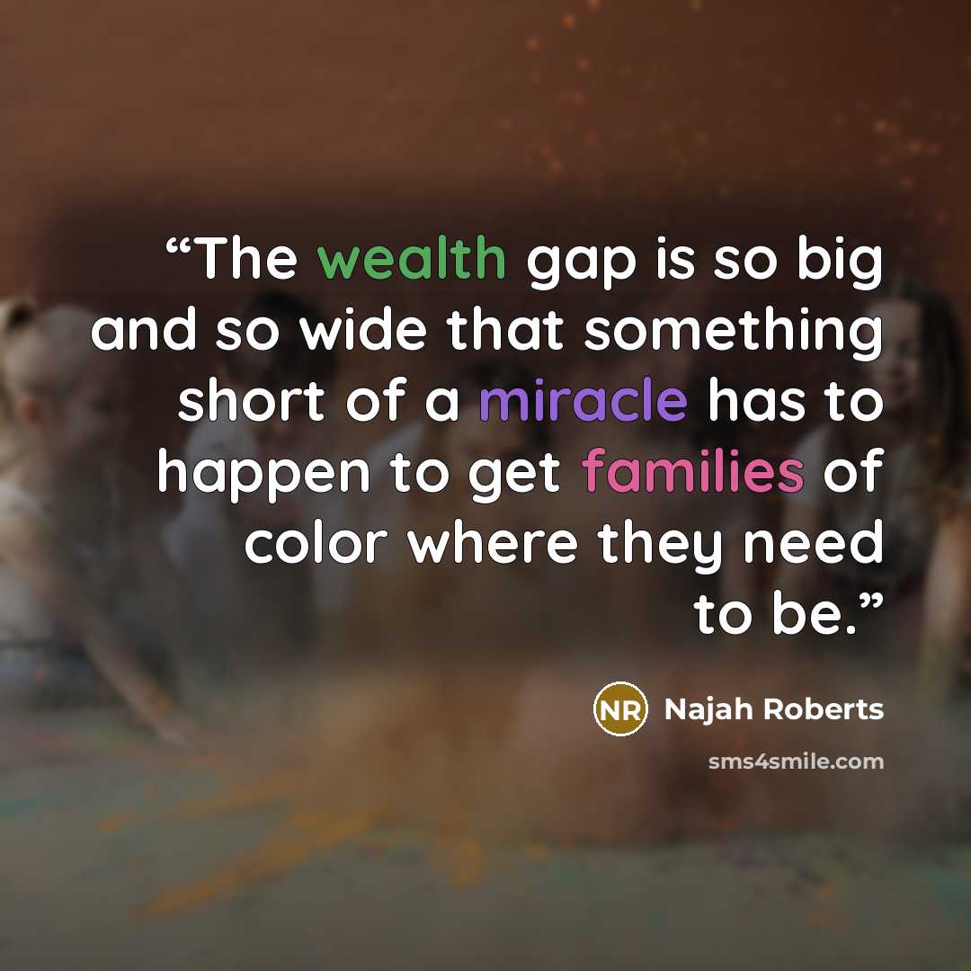 “The wealth gap is so big and so wide that something short of a miracle has to happen to get families of color where they need to be.” quote by Najah Roberts