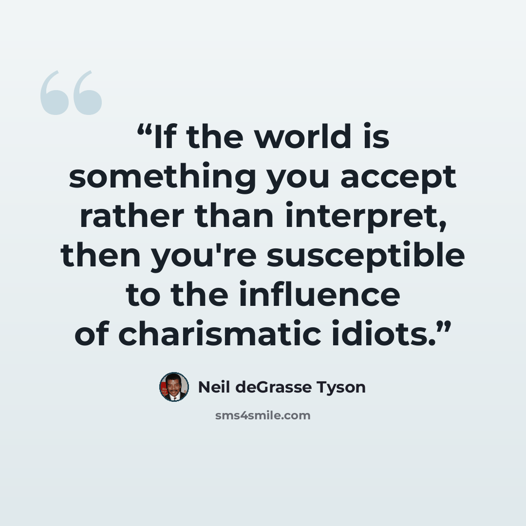 “If the world is something you accept rather than interpret, then you're susceptible to the influence of charismatic idiots.” quote by Neil deGrasse Tyson
