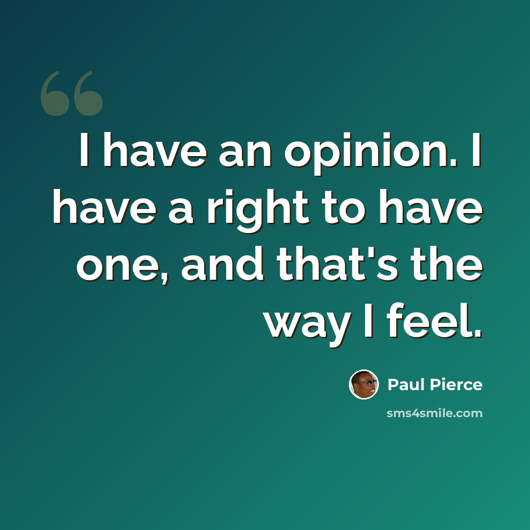 “I have an opinion. I have a right to have one, and that's the way I feel.” quote by Paul Pierce