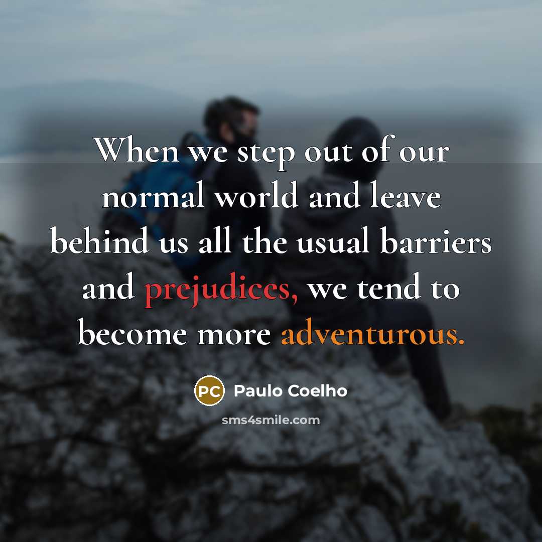 “When we step out of our normal world and leave behind us all the usual barriers and prejudices, we tend to become more adventurous.” quote by Paulo Coelho