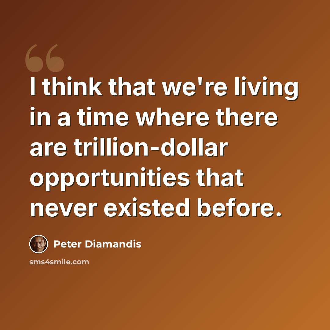 “I think that we're living in a time where there are trillion-dollar opportunities that never existed before.” quote by Peter Diamandis