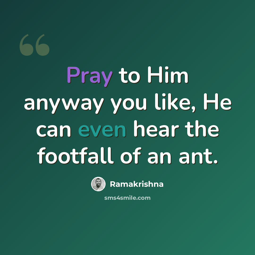 “Pray to Him anyway you like, He can even hear the footfall of an ant.” quote by Ramakrishna