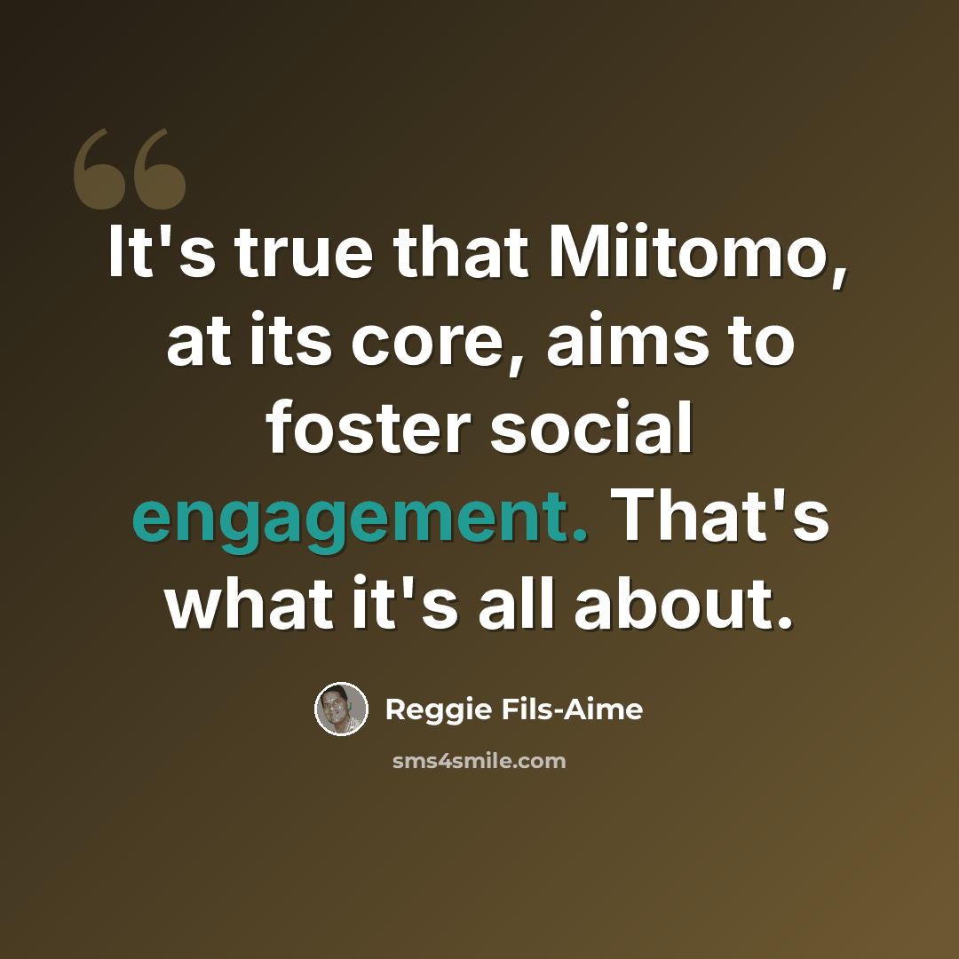 “It's true that Miitomo, at its core, aims to foster social engagement. That's what it's all about.” quote by Reggie Fils-Aime