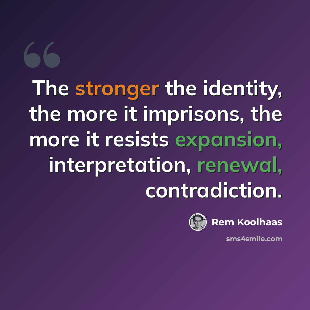 “The stronger the identity, the more it imprisons, the more it resists expansion, interpretation, renewal, contradiction.” quote by Rem Koolhaas