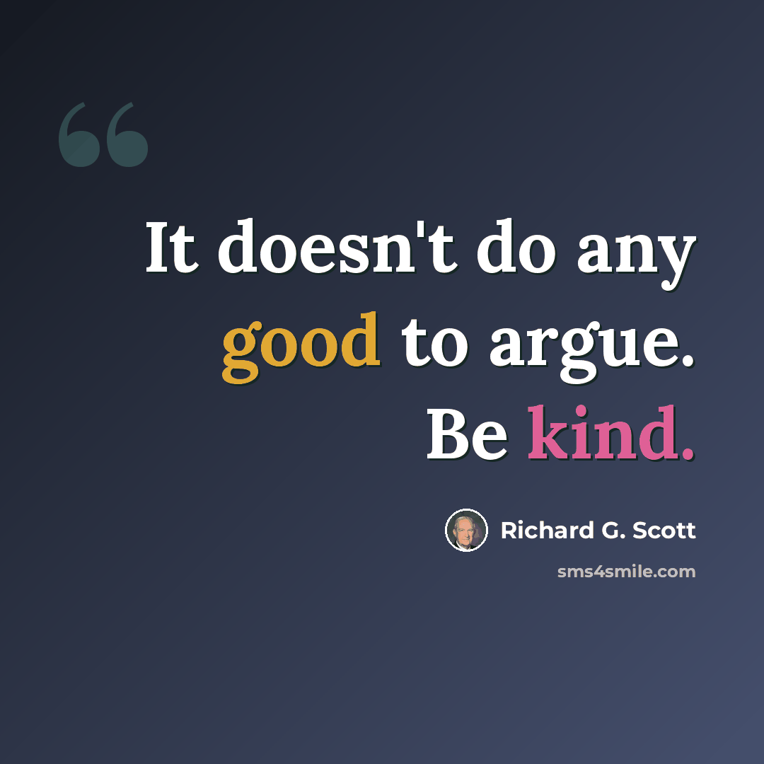 “It doesn't do any good to argue. Be kind.” quote by Richard G. Scott