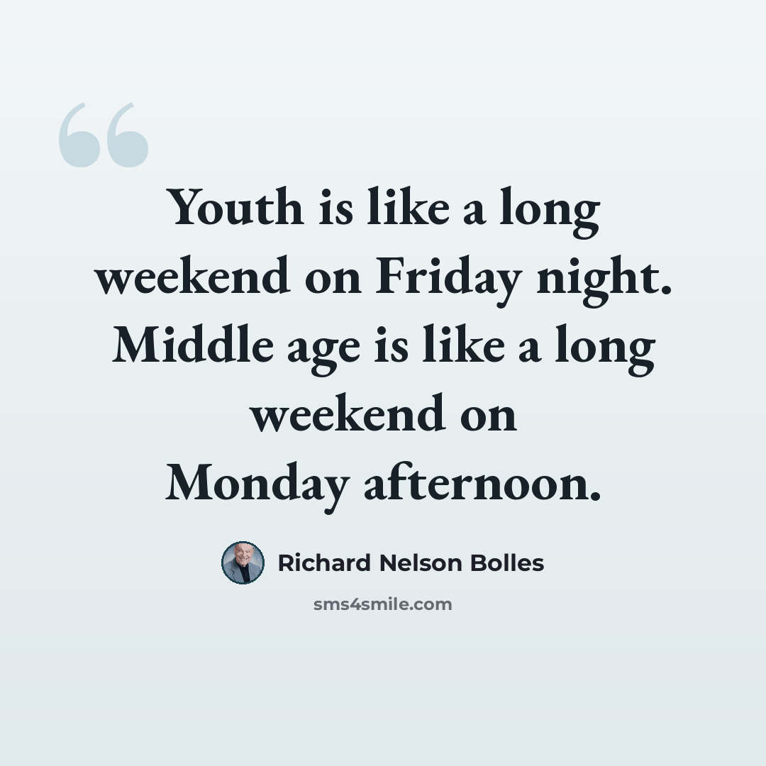 “Youth is like a long weekend on Friday night. Middle age is like a long weekend on Monday afternoon.” quote by Richard Nelson Bolles