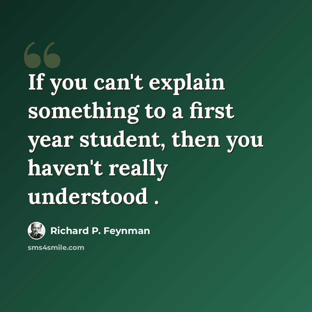 “If you can't explain something to a first year student, then you haven't really understood .” quote by Richard P. Feynman