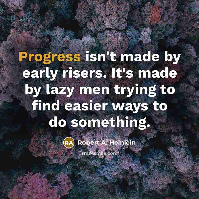 “Progress isn't made by early risers. It's made by lazy men trying to find easier ways to do something.” quote by Robert A. Heinlein