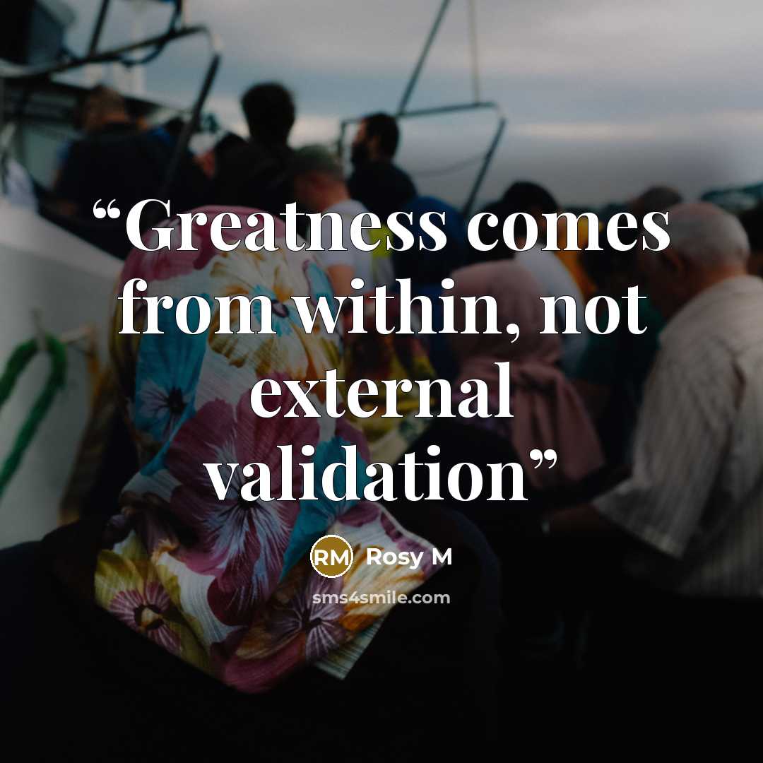 “Greatness comes from within, not external validation” quote by Rosy M