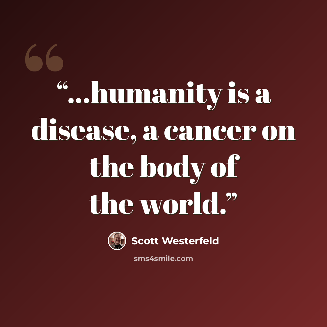 “...humanity is a disease, a cancer on the body of the world.” quote by Scott Westerfeld
