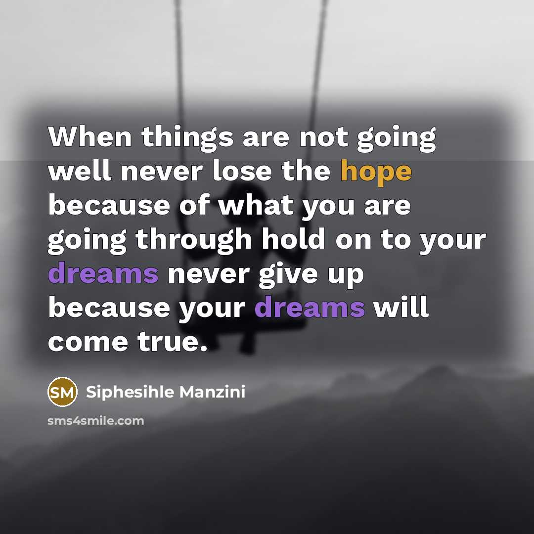 “When things are not going well never lose the hope because of what you are going through hold on to your dreams never give up because your dreams will come true.” quote by Siphesihle Manzini