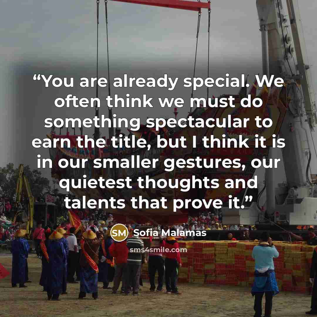 “You are already special. We often think we must do something spectacular to earn the title, but I think it is in our smaller gestures, our quietest thoughts and talents that prove it.” quote by Sofia Malamas