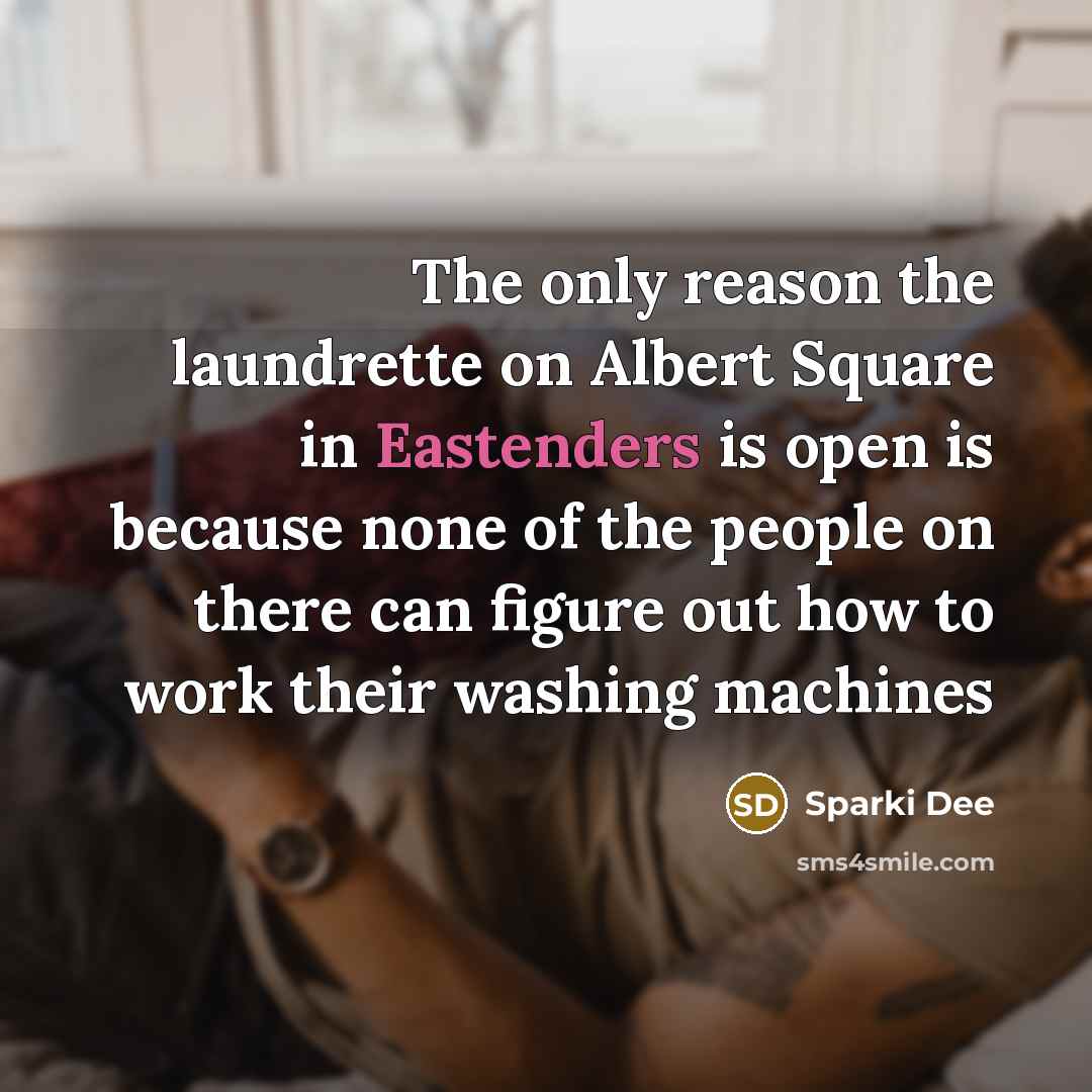 “The only reason the laundrette on Albert Square in Eastenders is open is because none of the people on there can figure out how to work their washing machines” quote by Sparki Dee