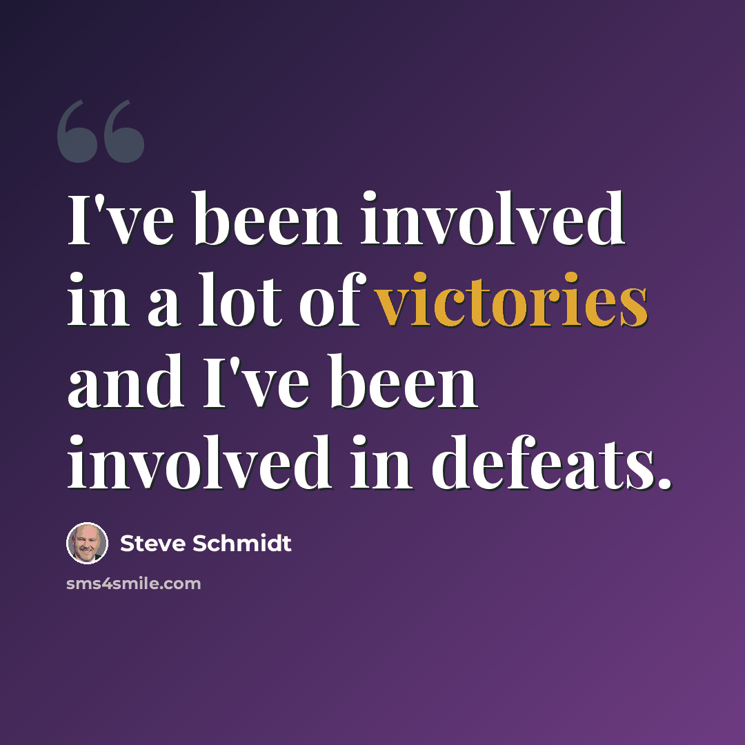 “I've been involved in a lot of victories and I've been involved in defeats.” quote by Steve Schmidt