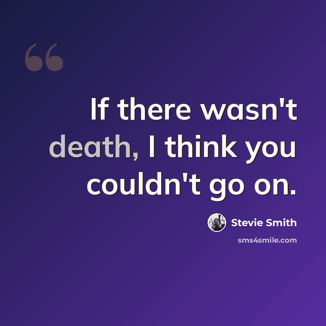 “If there wasn't death, I think you couldn't go on.” quote by Stevie Smith