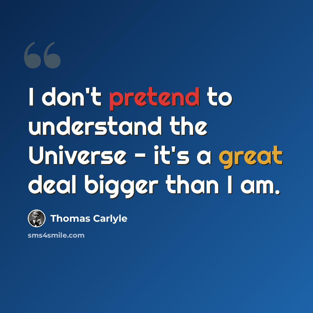 “I don't pretend to understand the Universe - it's a great deal bigger than I am.” quote by Thomas Carlyle