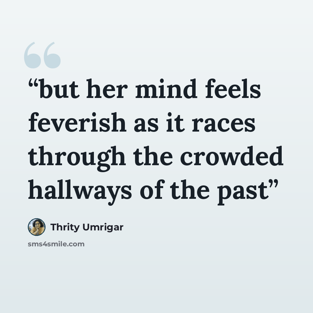 “but her mind feels feverish as it races through the crowded hallways of the past” quote by Thrity Umrigar