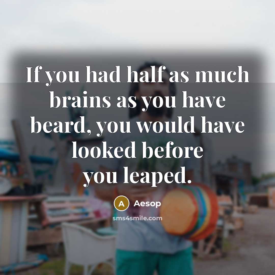 “If you had half as much brains as you have beard, you would have looked before you leaped.” quote by Aesop