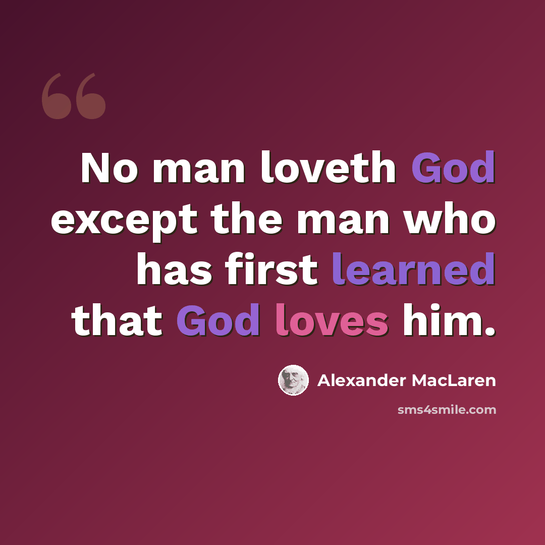 “No man loveth God except the man who has first learned that God loves him.” quote by Alexander MacLaren