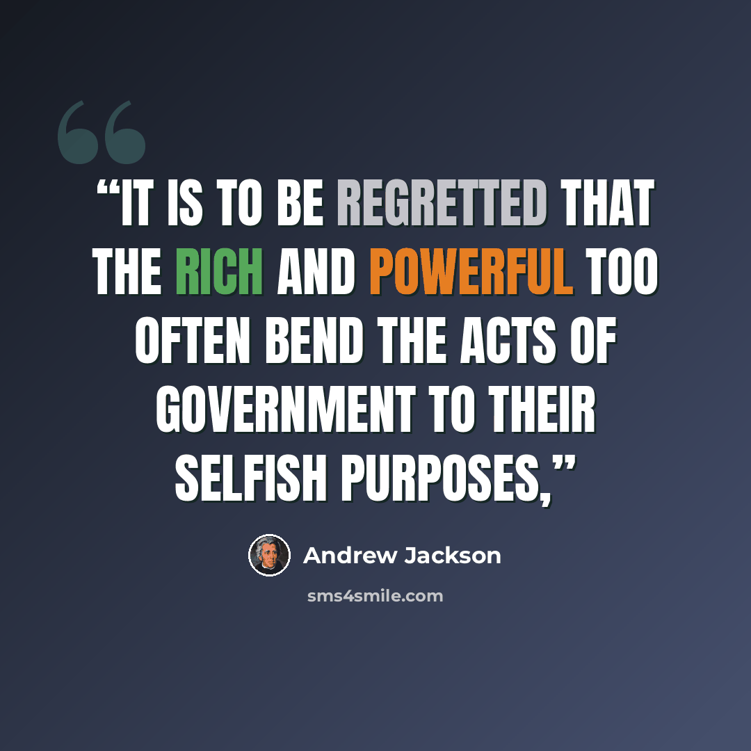 “It is to be regretted that the rich and powerful too often bend the acts of government to their selfish purposes,” quote by Andrew Jackson
