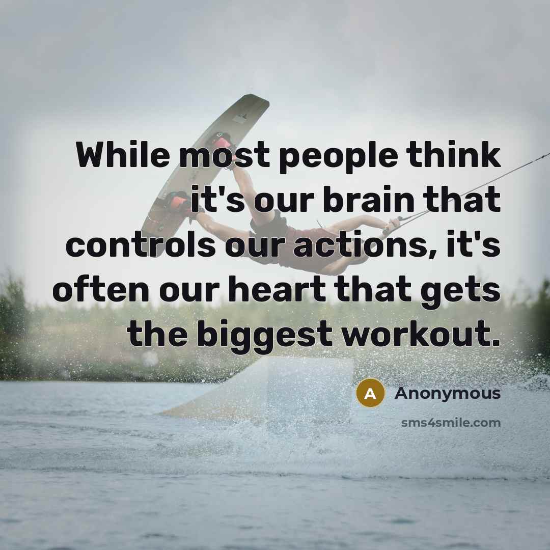 “While most people think it's our brain that controls our actions, it's often our heart that gets the biggest workout.” quote by Anonymous