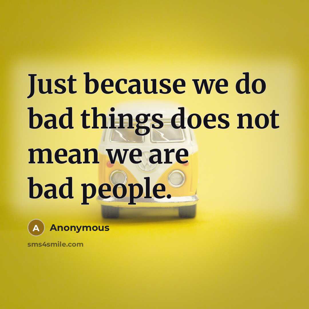 “Just because we do bad things does not mean we are bad people.” quote by Anonymous