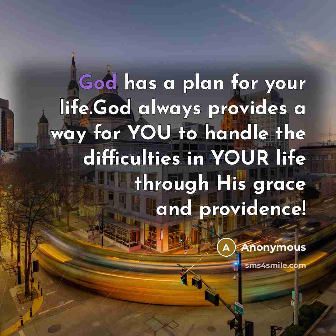 “God has a plan for your life.God always provides a way for YOU to handle the difficulties in YOUR life through His grace and providence!” quote by Anonymous